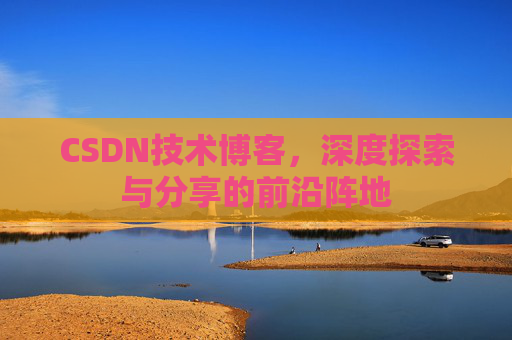 CSDN技术博客，深度探索与分享的前沿阵地
